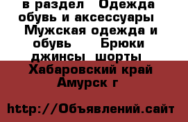  в раздел : Одежда, обувь и аксессуары » Мужская одежда и обувь »  » Брюки, джинсы, шорты . Хабаровский край,Амурск г.